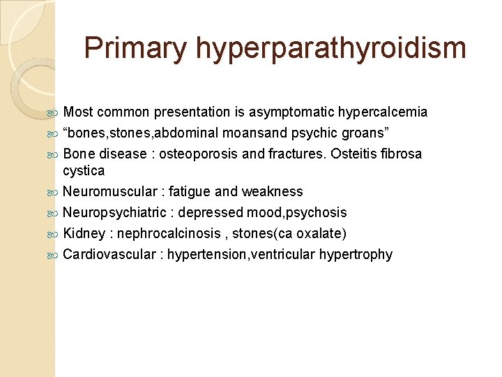 Primary hyperparathyroidism Most common presentation is asymptomatic hypercalcemia “bones, stones, abdominal moansand psychic groans”