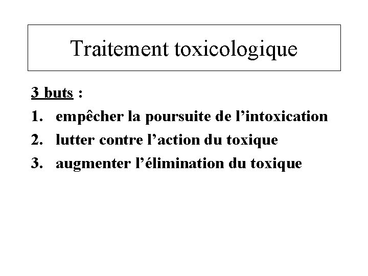 Traitement toxicologique 3 buts : 1. empêcher la poursuite de l’intoxication 2. lutter contre