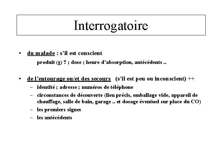 Interrogatoire • du malade : s’il est conscient produit (s) ? ; dose ;