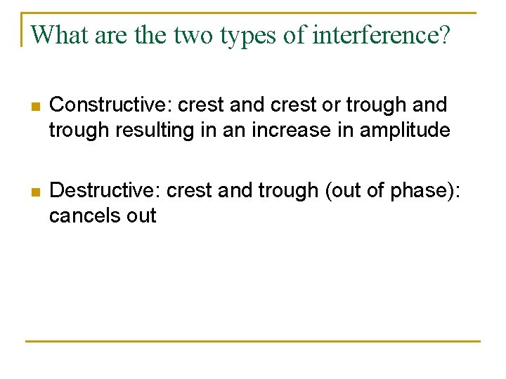 What are the two types of interference? n Constructive: crest and crest or trough