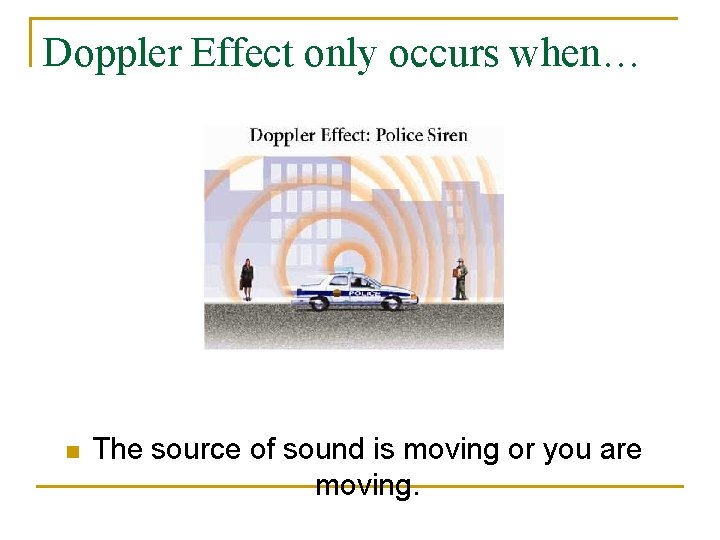 Doppler Effect only occurs when… n The source of sound is moving or you