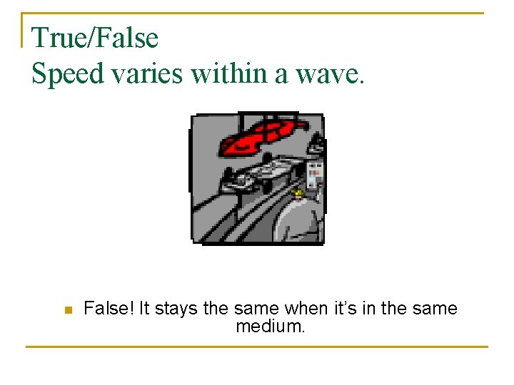True/False Speed varies within a wave. n False! It stays the same when it’s