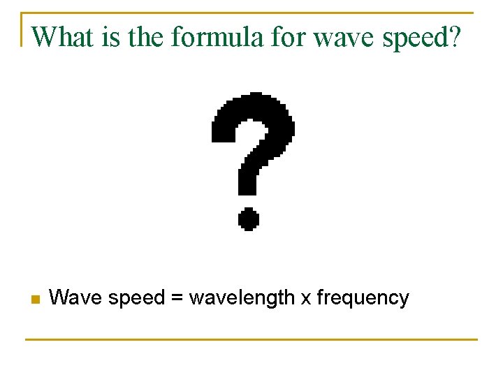 What is the formula for wave speed? n Wave speed = wavelength x frequency