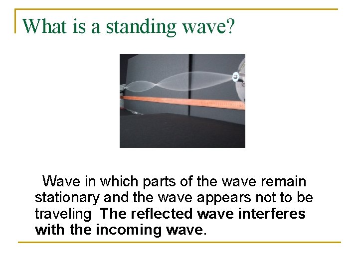What is a standing wave? Wave in which parts of the wave remain stationary