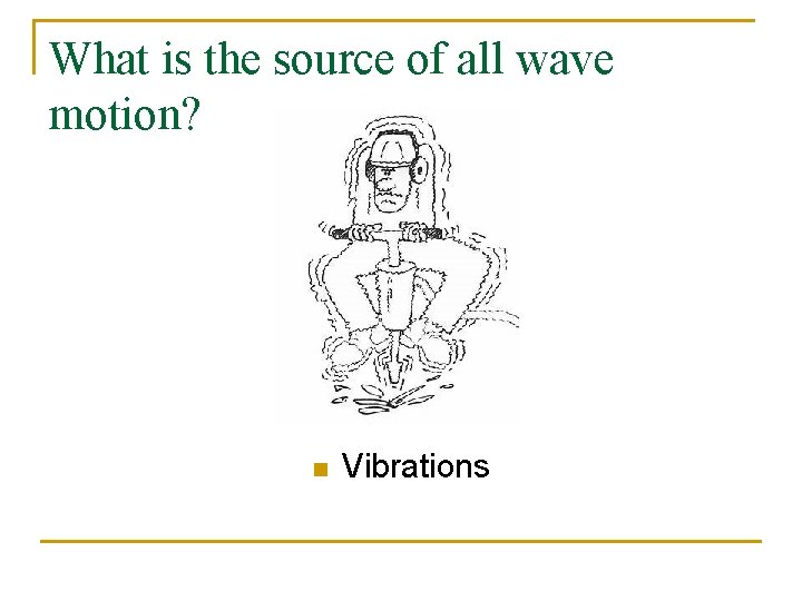 What is the source of all wave motion? n Vibrations 