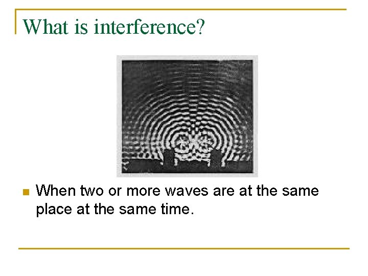 What is interference? n When two or more waves are at the same place
