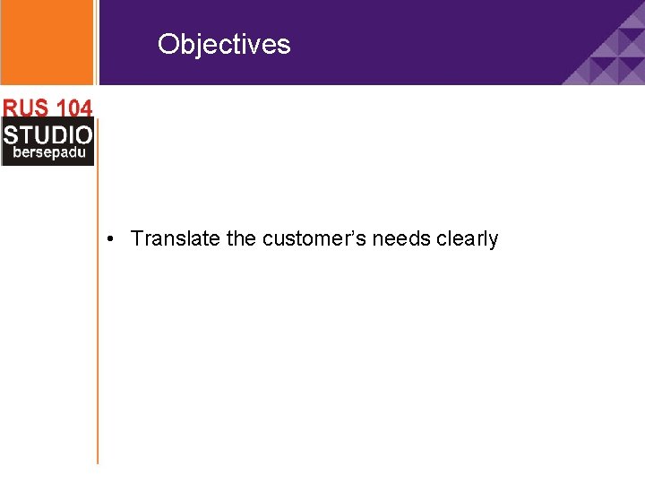 Objectives • Translate the customer’s needs clearly 