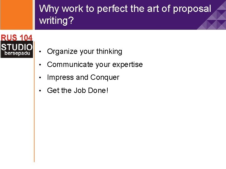 Why work to perfect the art of proposal writing? • Organize your thinking •