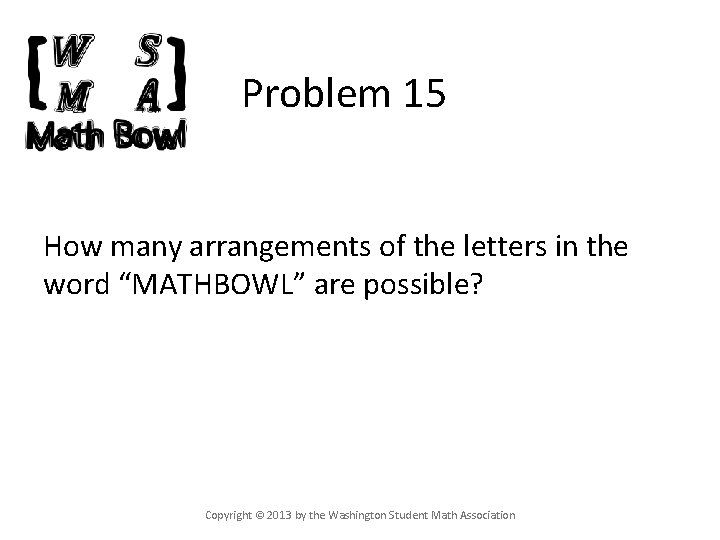 Problem 15 How many arrangements of the letters in the word “MATHBOWL” are possible?