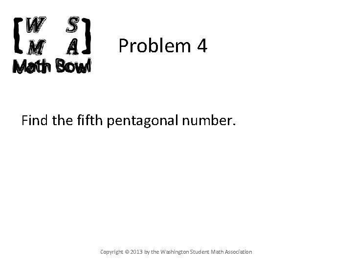 Problem 4 Find the fifth pentagonal number. Copyright © 2013 by the Washington Student