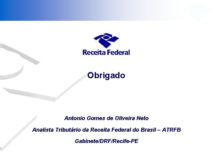 Obrigado Antonio Gomes de Oliveira Neto Analista Tributário da Receita Federal do Brasil –