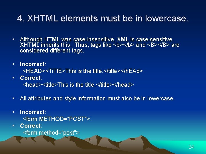 4. XHTML elements must be in lowercase. • Although HTML was case-insensitive, XML is