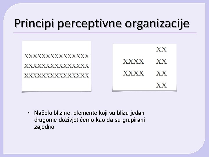 Principi perceptivne organizacije • Načelo blizine: elemente koji su blizu jedan drugome doživjet ćemo Principi perceptivne organizacije • Načelo blizine: elemente koji su blizu jedan drugome doživjet ćemo