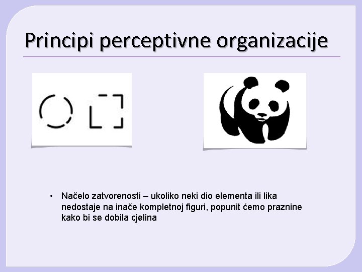 Principi perceptivne organizacije • Načelo zatvorenosti – ukoliko neki dio elementa ili lika nedostaje Principi perceptivne organizacije • Načelo zatvorenosti – ukoliko neki dio elementa ili lika nedostaje