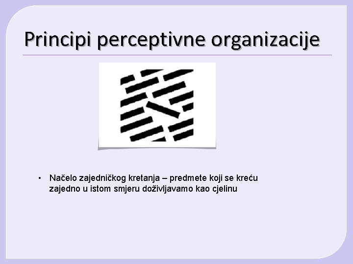 Principi perceptivne organizacije • Načelo zajedničkog kretanja – predmete koji se kreću zajedno u Principi perceptivne organizacije • Načelo zajedničkog kretanja – predmete koji se kreću zajedno u