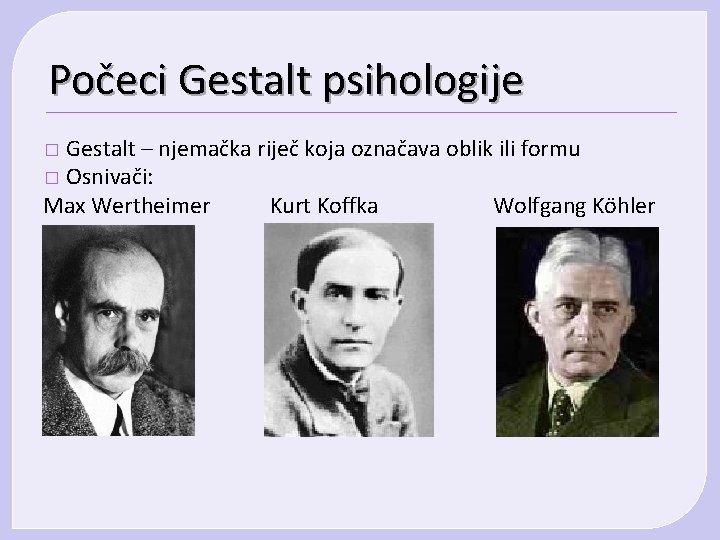 Počeci Gestalt psihologije Gestalt – njemačka riječ koja označava oblik ili formu � Osnivači: Počeci Gestalt psihologije Gestalt – njemačka riječ koja označava oblik ili formu � Osnivači: