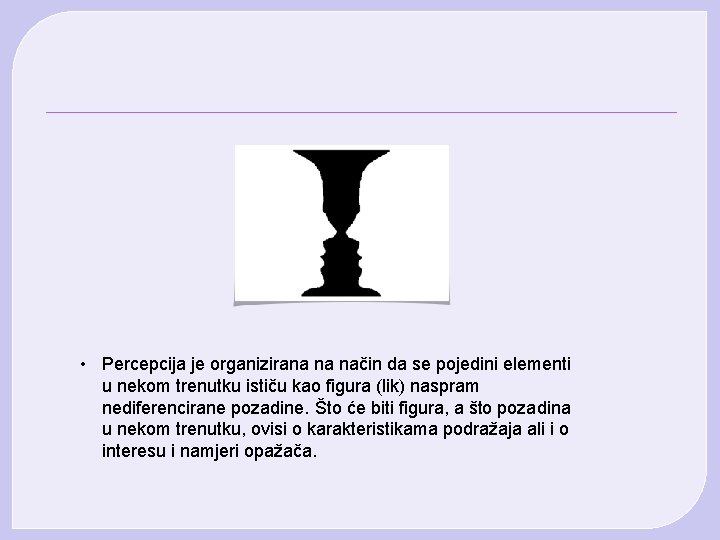 • Percepcija je organizirana na način da se pojedini elementi u nekom trenutku • Percepcija je organizirana na način da se pojedini elementi u nekom trenutku