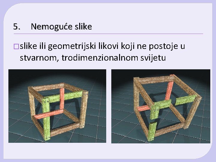 5. Nemoguće slike �slike ili geometrijski likovi koji ne postoje u stvarnom, trodimenzionalnom svijetu 5. Nemoguće slike �slike ili geometrijski likovi koji ne postoje u stvarnom, trodimenzionalnom svijetu