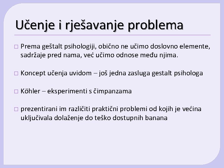 Učenje i rješavanje problema � Prema geštalt psihologiji, obično ne učimo doslovno elemente, sadržaje Učenje i rješavanje problema � Prema geštalt psihologiji, obično ne učimo doslovno elemente, sadržaje