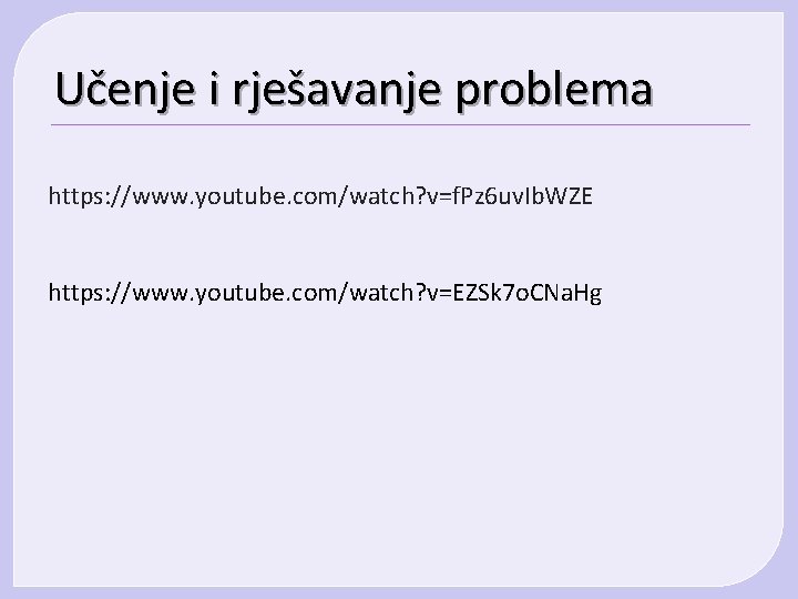 Učenje i rješavanje problema https: //www. youtube. com/watch? v=f. Pz 6 uv. Ib. WZE Učenje i rješavanje problema https: //www. youtube. com/watch? v=f. Pz 6 uv. Ib. WZE