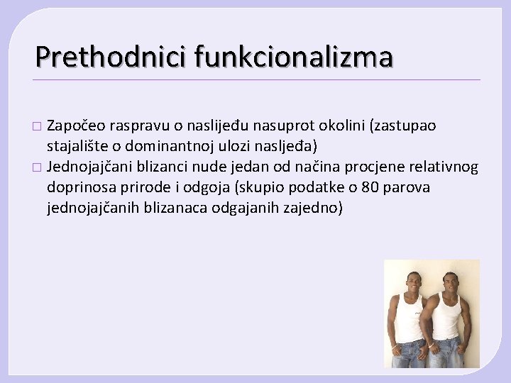 Prethodnici funkcionalizma Započeo raspravu o naslijeđu nasuprot okolini (zastupao stajalište o dominantnoj ulozi nasljeđa) Prethodnici funkcionalizma Započeo raspravu o naslijeđu nasuprot okolini (zastupao stajalište o dominantnoj ulozi nasljeđa)
