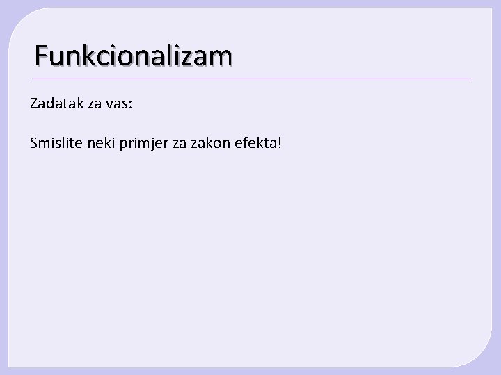 Funkcionalizam Zadatak za vas: Smislite neki primjer za zakon efekta! Funkcionalizam Zadatak za vas: Smislite neki primjer za zakon efekta!