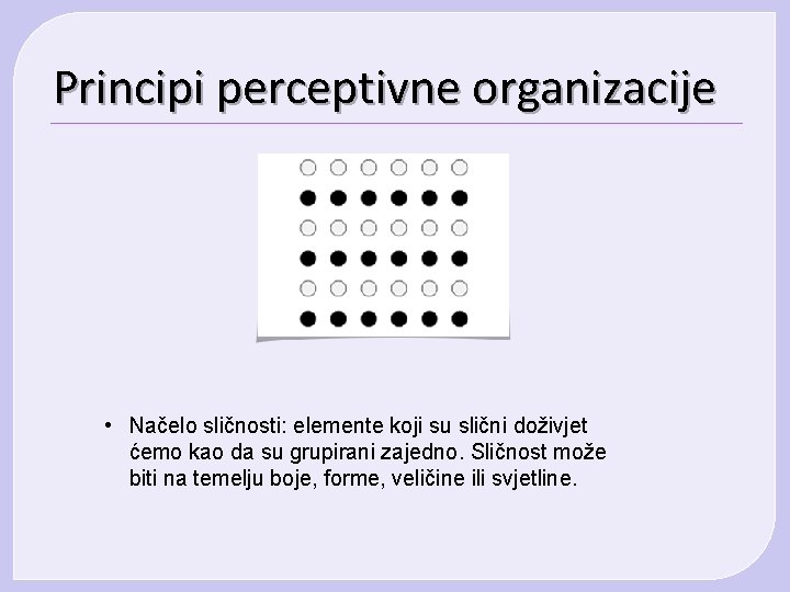 Principi perceptivne organizacije • Načelo sličnosti: elemente koji su slični doživjet ćemo kao da Principi perceptivne organizacije • Načelo sličnosti: elemente koji su slični doživjet ćemo kao da