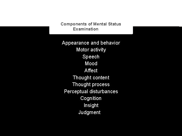 Components of Mental Status Examination Appearance and behavior Motor activity Speech Mood Affect Thought