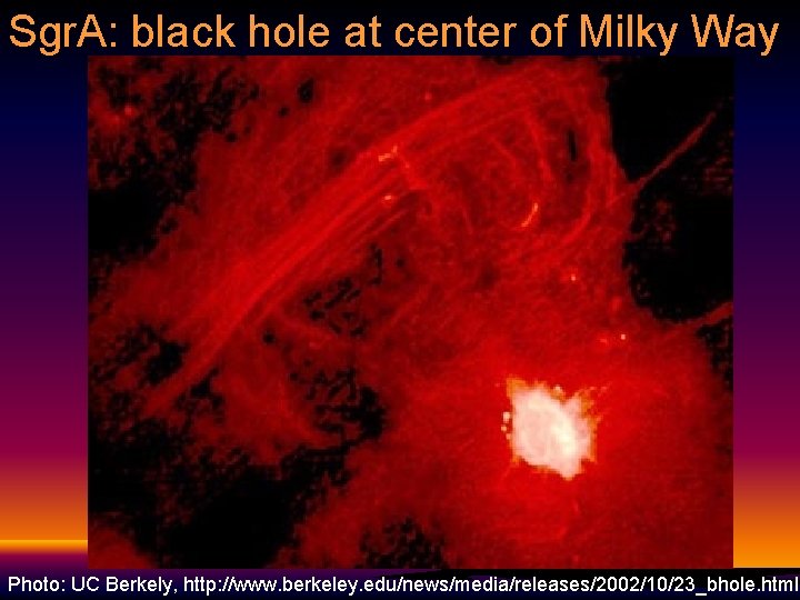 Sgr. A: black hole at center of Milky Way Photo: UC Berkely, http: //www. Sgr. A: black hole at center of Milky Way Photo: UC Berkely, http: //www.