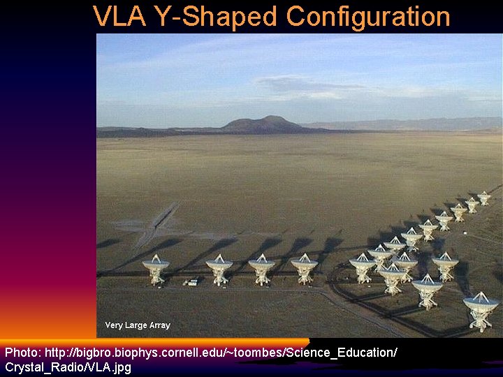 VLA Y-Shaped Configuration Photo: http: //bigbro. biophys. cornell. edu/~toombes/Science_Education/ Crystal_Radio/VLA. jpg 