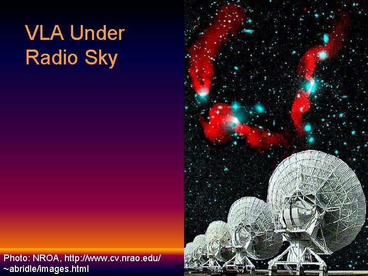 VLA Under Radio Sky Photo: NROA, http: //www. cv. nrao. edu/ ~abridle/images. html 