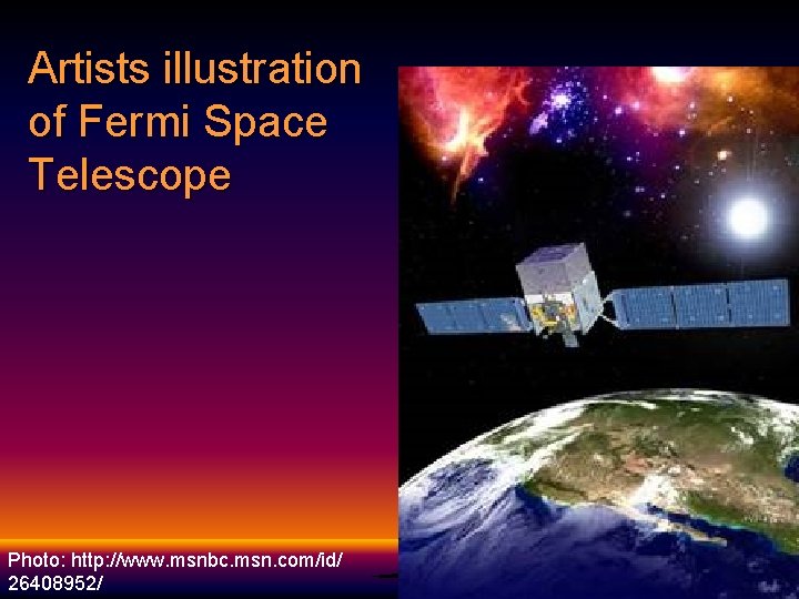 Artists illustration of Fermi Space Telescope Photo: http: //www. msnbc. msn. com/id/ 26408952/  Artists illustration of Fermi Space Telescope Photo: http: //www. msnbc. msn. com/id/ 26408952/