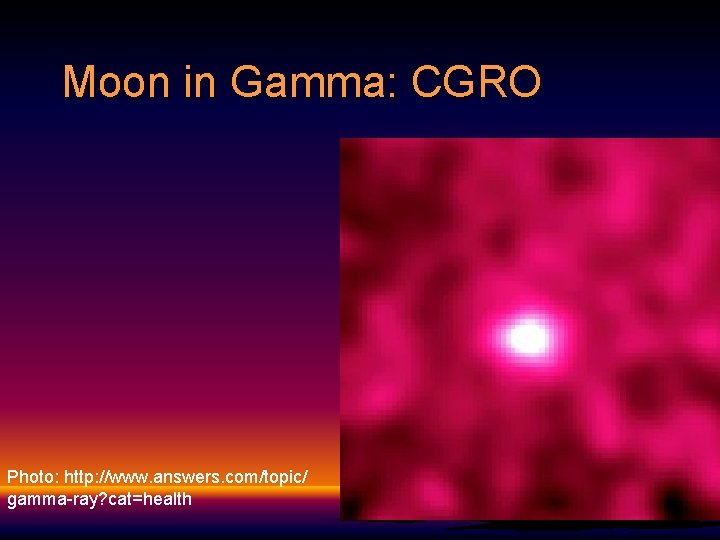 Moon in Gamma: CGRO Photo: http: //www. answers. com/topic/ gamma-ray? cat=health 
