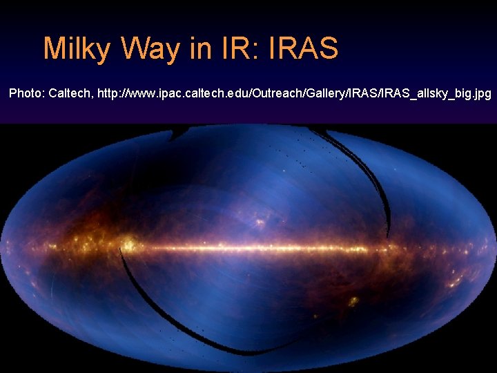 Milky Way in IR: IRAS Photo: Caltech, http: //www. ipac. caltech. edu/Outreach/Gallery/IRAS_allsky_big. jpg 