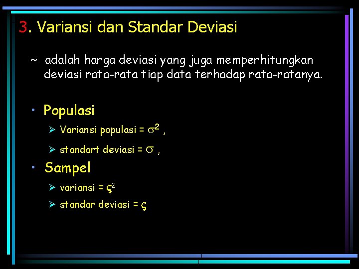 3. Variansi dan Standar Deviasi ~ adalah harga deviasi yang juga memperhitungkan deviasi rata-rata