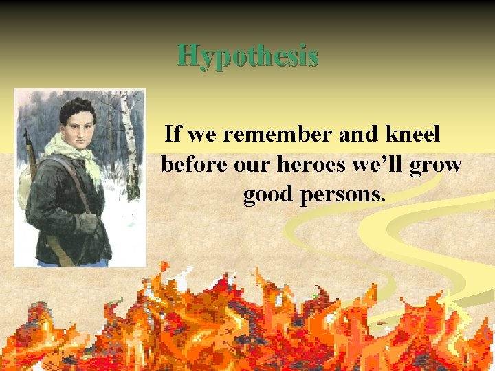 Hypothesis If we remember and kneel before our heroes we’ll grow good persons. 