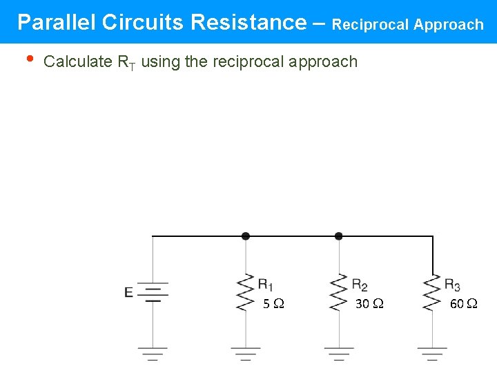 Parallel Circuits Resistance – Reciprocal Approach • Calculate RT using the reciprocal approach 5 Parallel Circuits Resistance – Reciprocal Approach • Calculate RT using the reciprocal approach 5