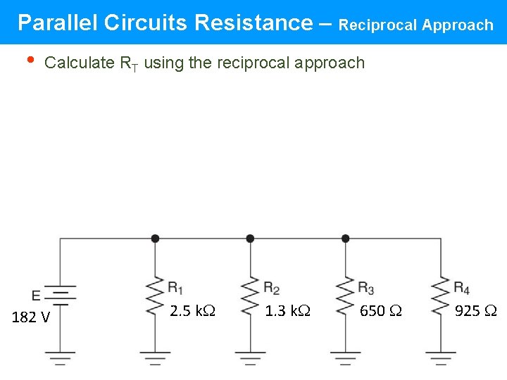 Parallel Circuits Resistance – Reciprocal Approach • Calculate RT using the reciprocal approach 182 Parallel Circuits Resistance – Reciprocal Approach • Calculate RT using the reciprocal approach 182