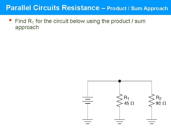 Parallel Circuits Resistance – Product / Sum Approach • Find RT for the circuit Parallel Circuits Resistance – Product / Sum Approach • Find RT for the circuit
