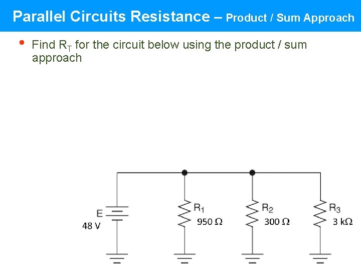 Parallel Circuits Resistance – Product / Sum Approach • Find RT for the circuit Parallel Circuits Resistance – Product / Sum Approach • Find RT for the circuit
