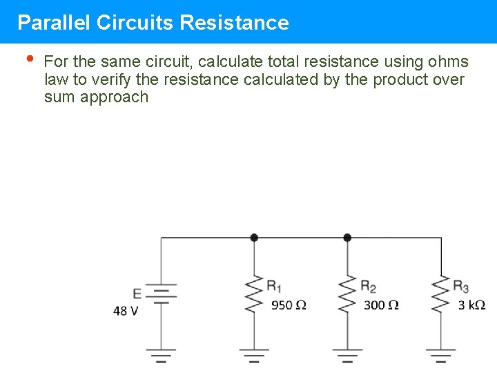 Parallel Circuits Resistance • For the same circuit, calculate total resistance using ohms law Parallel Circuits Resistance • For the same circuit, calculate total resistance using ohms law