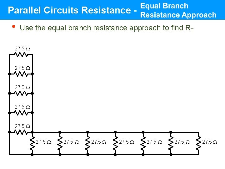 Parallel Circuits Resistance - • Use the equal branch resistance approach to find RT Parallel Circuits Resistance - • Use the equal branch resistance approach to find RT