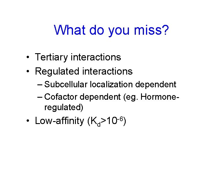 What do you miss? • Tertiary interactions • Regulated interactions – Subcellular localization dependent