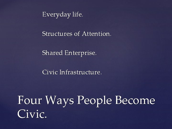 Everyday life. Structures of Attention. Shared Enterprise. Civic Infrastructure. Four Ways People Become Civic.