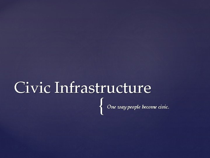 Civic Infrastructure { One way people become civic. 