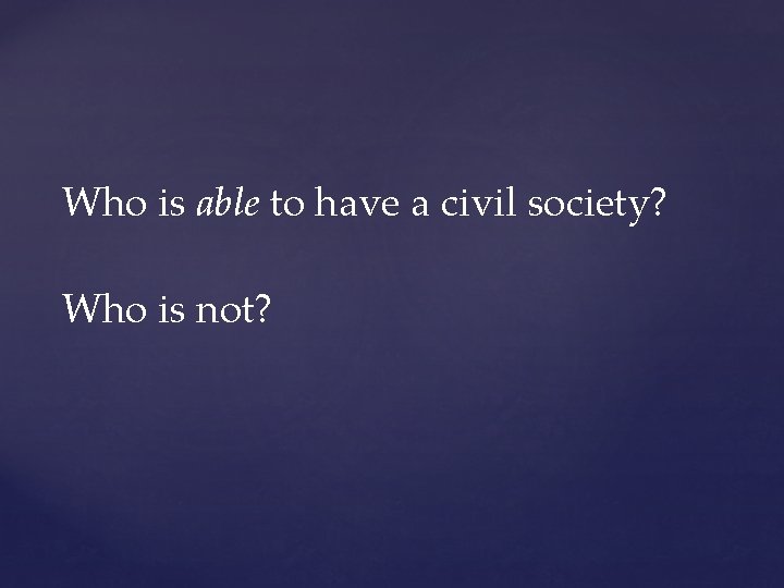 Who is able to have a civil society? Who is not? 