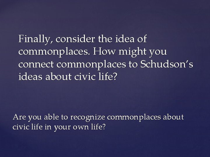 Finally, consider the idea of commonplaces. How might you connect commonplaces to Schudson’s ideas