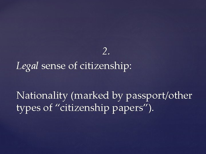 2. Legal sense of citizenship: Nationality (marked by passport/other types of “citizenship papers”). 