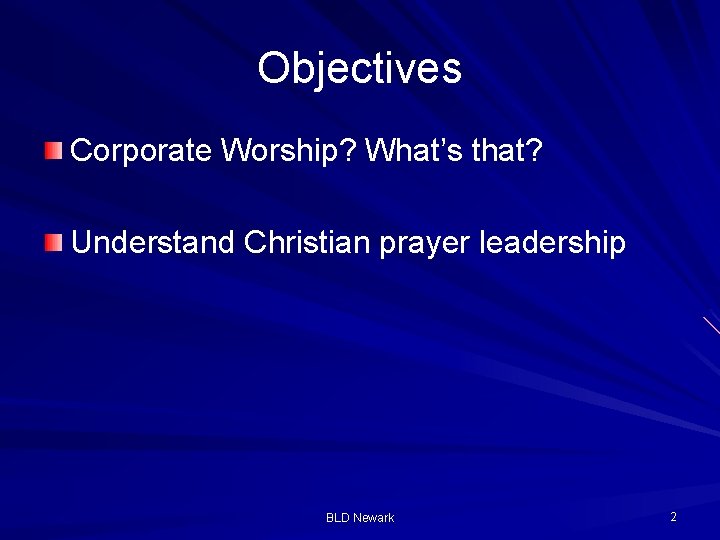 Objectives Corporate Worship? What’s that? Understand Christian prayer leadership BLD Newark 2 