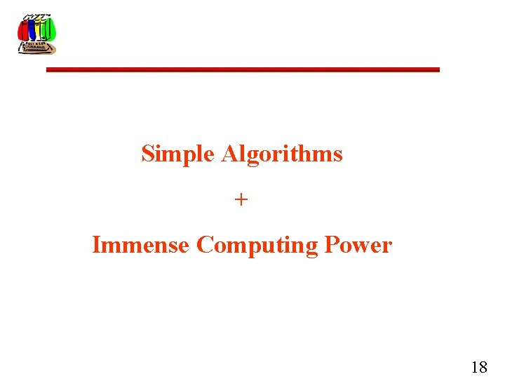 Simple Algorithms + Immense Computing Power 18 